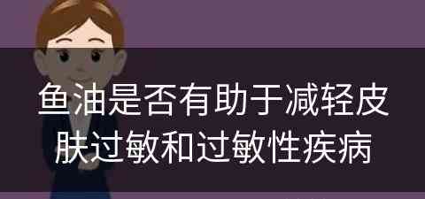 鱼油是否有助于减轻皮肤过敏和过敏性疾病